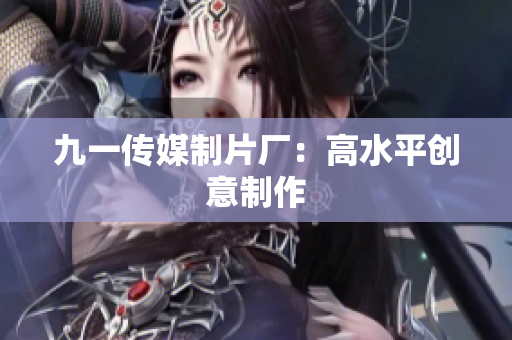 九一传媒制片厂：高水平创意制作