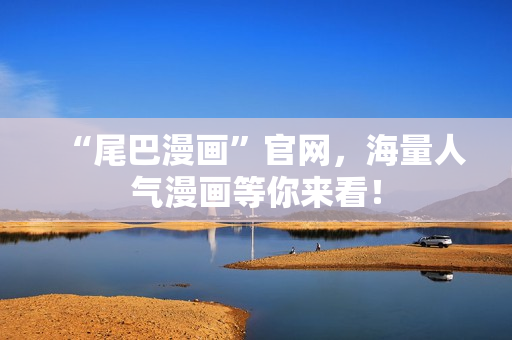“尾巴漫画”官网，海量人气漫画等你来看！