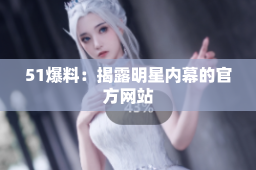 51爆料：揭露明星内幕的官方网站