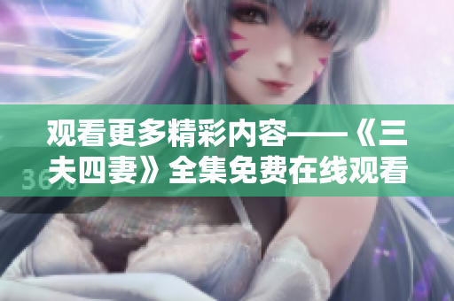 观看更多精彩内容——《三夫四妻》全集免费在线观看