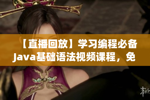 【直播回放】学习编程必备Java基础语法视频课程，免费下载！