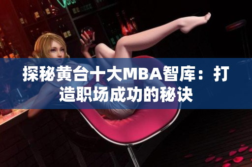 探秘黄台十大MBA智库：打造职场成功的秘诀
