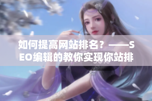 如何提高网站排名？——SEO编辑的教你实现你站排名飙升
