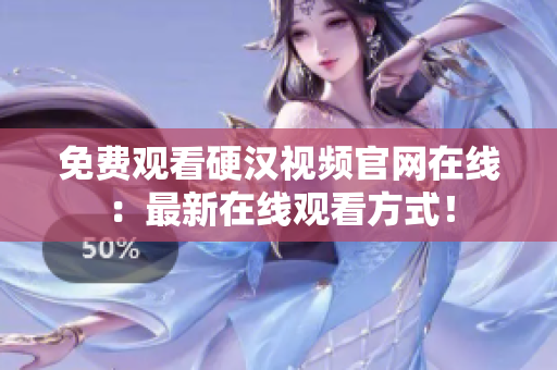免费观看硬汉视频官网在线：最新在线观看方式！