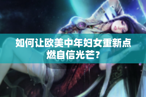 如何让欧美中年妇女重新点燃自信光芒？