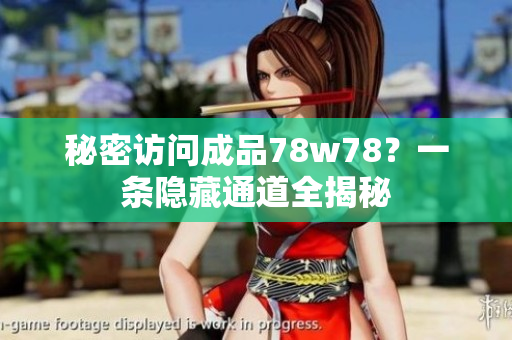 秘密访问成品78w78？一条隐藏通道全揭秘