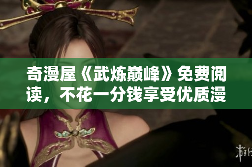 奇漫屋《武炼巅峰》免费阅读，不花一分钱享受优质漫画！