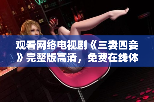 观看网络电视剧《三妻四妾》完整版高清，免费在线体验