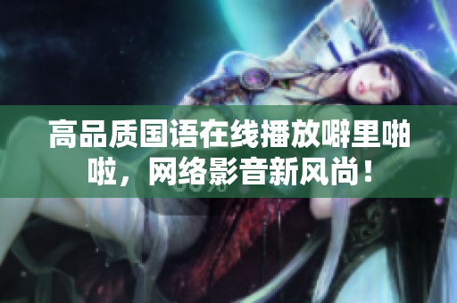高品质国语在线播放噼里啪啦，网络影音新风尚！