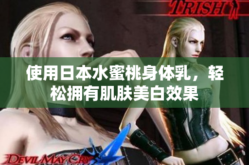 使用日本水蜜桃身体乳，轻松拥有肌肤美白效果