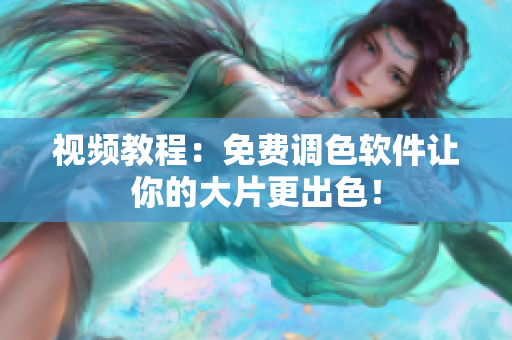 视频教程：免费调色软件让你的大片更出色！