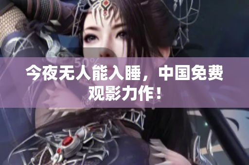 今夜无人能入睡，中国免费观影力作！