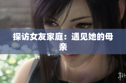 探访女友家庭：遇见她的母亲