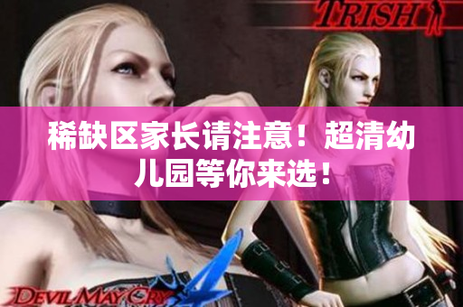 稀缺区家长请注意！超清幼儿园等你来选！