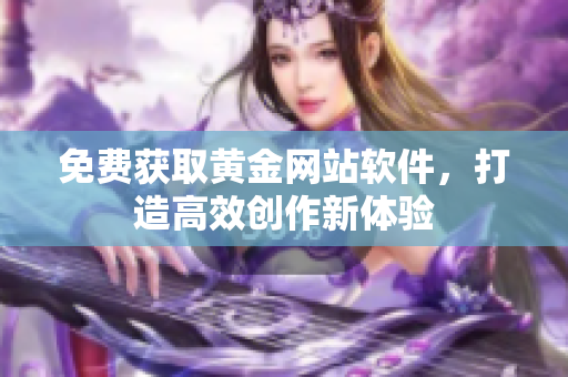 免费获取黄金网站软件，打造高效创作新体验