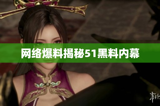 网络爆料揭秘51黑料内幕