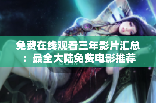 免费在线观看三年影片汇总：最全大陆免费电影推荐