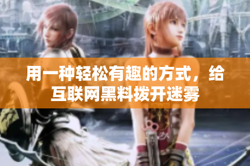 用一种轻松有趣的方式，给互联网黑料拨开迷雾