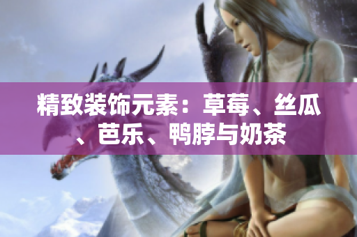 精致装饰元素：草莓、丝瓜、芭乐、鸭脖与奶茶
