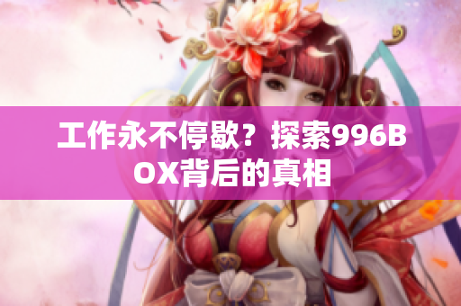 工作永不停歇？探索996BOX背后的真相