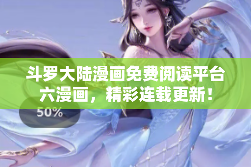 斗罗大陆漫画免费阅读平台六漫画，精彩连载更新！