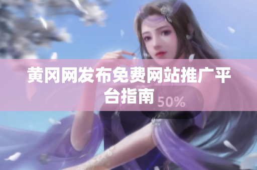 黄冈网发布免费网站推广平台指南