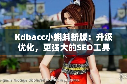 Kdbacc小蝌蚪新版：升级优化，更强大的SEO工具