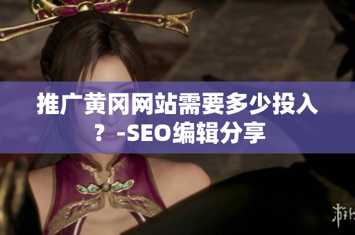推广黄冈网站需要多少投入？-SEO编辑分享