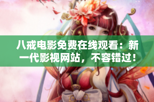 八戒电影免费在线观看：新一代影视网站，不容错过！
