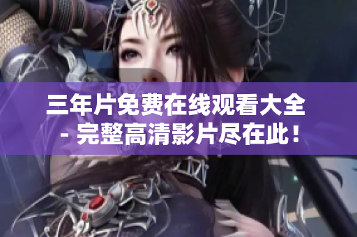 三年片免费在线观看大全 - 完整高清影片尽在此！