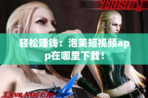 轻松赚钱：泡芙短视频app在哪里下载！
