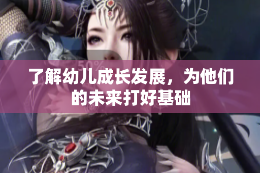 了解幼儿成长发展，为他们的未来打好基础