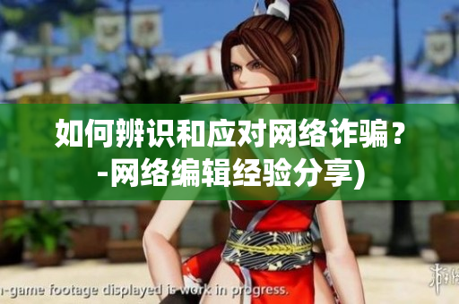 如何辨识和应对网络诈骗？-网络编辑经验分享)