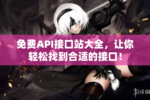 免费API接口站大全，让你轻松找到合适的接口！