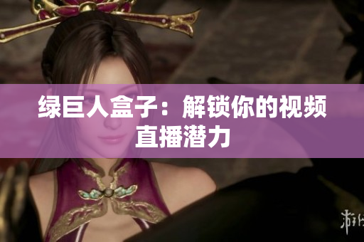 绿巨人盒子：解锁你的视频直播潜力