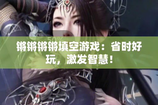 锵锵锵锵填空游戏：省时好玩，激发智慧！