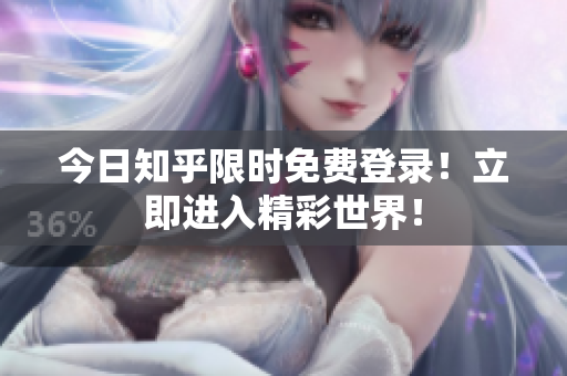 今日知乎限时免费登录！立即进入精彩世界！