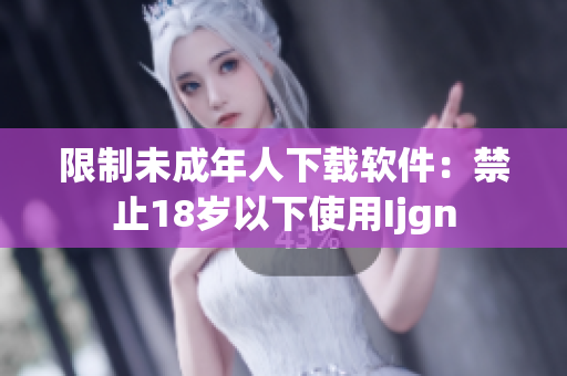 限制未成年人下载软件：禁止18岁以下使用Ijgn
