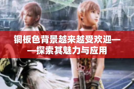 铜板色背景越来越受欢迎——探索其魅力与应用