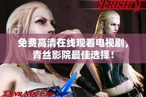 免费高清在线观看电视剧，青丝影院最佳选择！