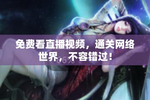 免费看直播视频，通关网络世界，不容错过！