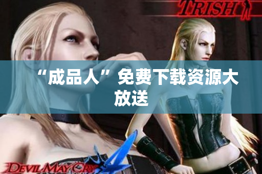 “成品人”免费下载资源大放送