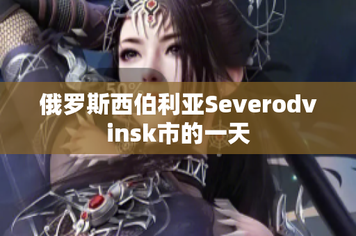 俄罗斯西伯利亚Severodvinsk市的一天