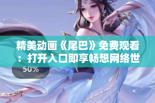 精美动画《尾巴》免费观看：打开入口即享畅想网络世界