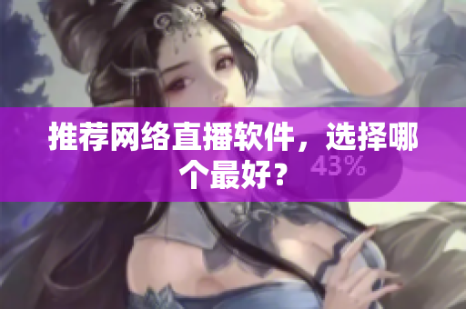 推荐网络直播软件，选择哪个最好？