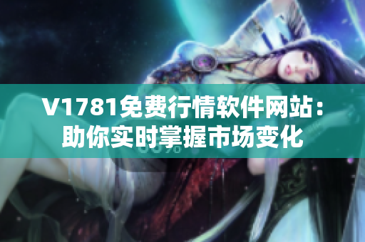 V1781免费行情软件网站：助你实时掌握市场变化