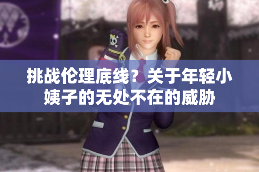 挑战伦理底线？关于年轻小姨子的无处不在的威胁