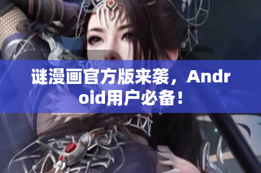 谜漫画官方版来袭，Android用户必备！
