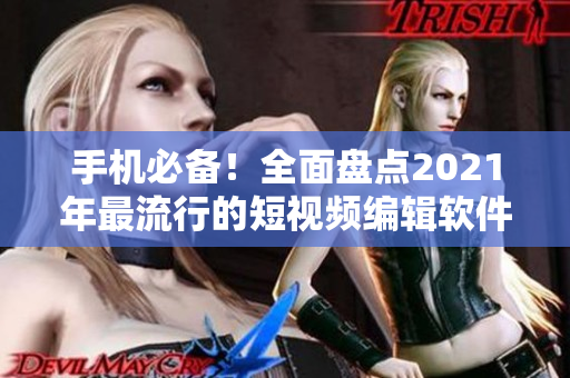 手机必备！全面盘点2021年最流行的短视频编辑软件推荐
