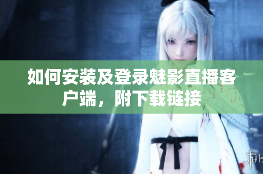 如何安装及登录魅影直播客户端，附下载链接
